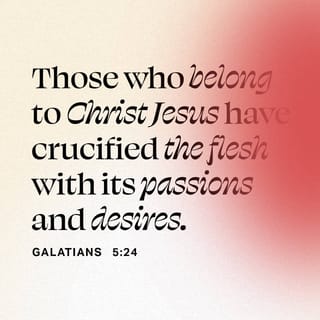Galatians 5:24-25 - Those who belong to Christ Jesus have crucified the flesh with its passions and desires. Since we live by the Spirit, let us keep in step with the Spirit.