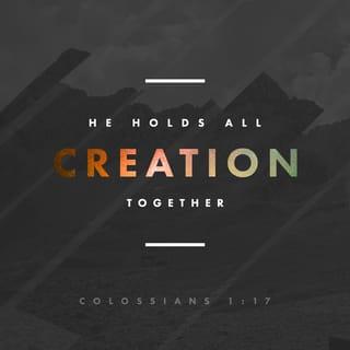 Colossians 1:17-18 - He existed before anything else,
and he holds all creation together.
Christ is also the head of the church,
which is his body.
He is the beginning,
supreme over all who rise from the dead.
So he is first in everything.
