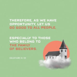Galatians 6:9-10 - We must not become tired of doing good. We will receive our harvest of eternal life at the right time if we do not give up. When we have the opportunity to help anyone, we should do it. But we should give special attention to those who are in the family of believers.