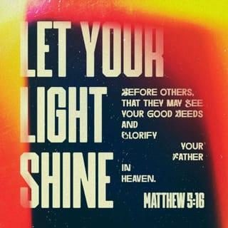 Matthew 5:15-16 - nor does anyone light a lamp and put it under a basket, but on the lampstand, and it gives light to all who are in the house. Let your light shine before men in such a way that they may see your good works, and glorify your Father who is in heaven.