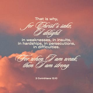 2 Corinthians 12:10 - Therefore I am well content with weaknesses, with insults, with distresses, with persecutions, with difficulties, for Christ’s sake; for when I am weak, then I am strong.