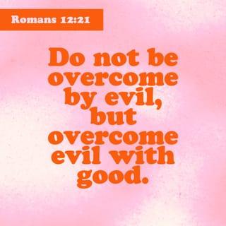 Romans 12:21 - Never let evil defeat you, but defeat evil with good.