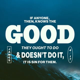 James 4:17 - Remember, it is sin to know what you ought to do and then not do it.