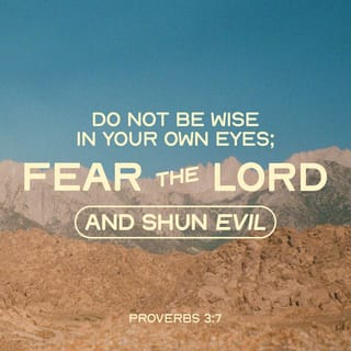 Proverbs 3:7 - Be not wise in thine own eyes;
Fear Jehovah, and depart from evil
