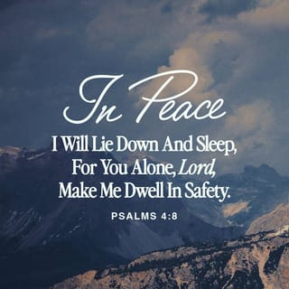 Psalms 4:7-8 - You have put gladness in my heart,
More than when their grain and new wine abound.
In peace I will both lie down and sleep,
For You alone, O LORD, make me to dwell in safety.