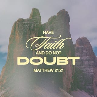 Matthew 21:21-22 - And Jesus answered and said to them, “Truly I say to you, if you have faith and do not doubt, you will not only do what was done to the fig tree, but even if you say to this mountain, ‘Be taken up and cast into the sea,’ it will happen. And all things you ask in prayer, believing, you will receive.”
