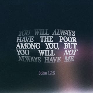 John 12:8 - You’ll always have the poor with you; but you won’t always have me.”