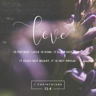 1 Corinthians 13:4 - Love is patient and kind. Love is not jealous, it does not brag, and it is not proud.