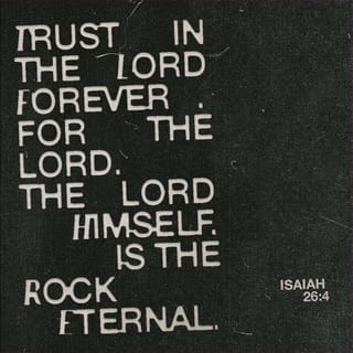Isaiah 26:3-4 - You keep him in perfect peace
whose mind is stayed on you,
because he trusts in you.
Trust in the LORD forever,
for the LORD GOD is an everlasting rock.