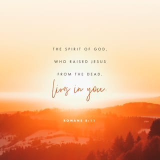 Romans 8:11 - But if the Spirit of Him who raised Jesus from the dead dwells in you, He who raised Christ Jesus from the dead will also give life to your mortal bodies through His Spirit who dwells in you.
