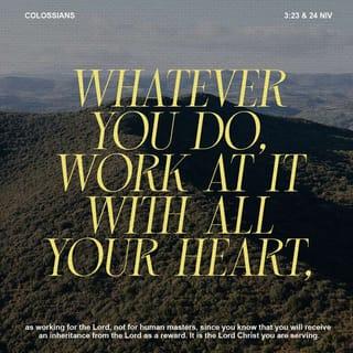 Colossians 3:23 - And whatever you do, do it heartily, as to the Lord and not to men