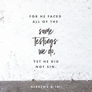 Hebrews 4:15-16 - For our high priest is able to understand our weaknesses. He was tempted in every way that we are, but he did not sin. Let us, then, feel very sure that we can come before God’s throne where there is grace. There we can receive mercy and grace to help us when we need it.