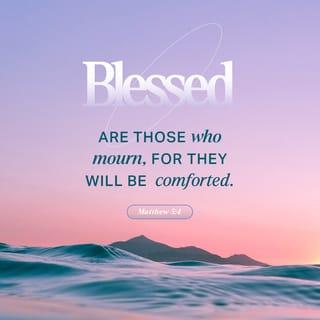 Matthew 5:4 - Blessed are those who mourn.
They will be comforted.