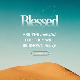 Matthew 5:7-9 - “Blessed are the merciful, for they shall receive mercy.
“Blessed are the pure in heart, for they shall see God.
“Blessed are the peacemakers, for they shall be called sons of God.