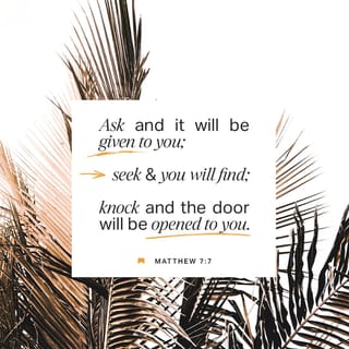 Matthew 7:7 - “Ask, and the gift is yours. Seek, and you’ll discover. Knock, and the door will be opened for you.