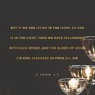1 John 1:7 - But if we keep living in the pure light that surrounds him, we share unbroken fellowship with one another, and the blood of Jesus, his Son, continually cleanses us from all sin.