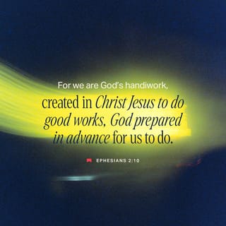 Ephesians 2:10 - For we are His workmanship [His own master work, a work of art], created in Christ Jesus [reborn from above—spiritually transformed, renewed, ready to be used] for good works, which God prepared [for us] beforehand [taking paths which He set], so that we would walk in them [living the good life which He prearranged and made ready for us]. [Rom 1:20]