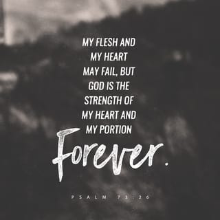 Psalms 73:25-26 - Whom have I in heaven but you?
I desire you more than anything on earth.
My health may fail, and my spirit may grow weak,
but God remains the strength of my heart;
he is mine forever.