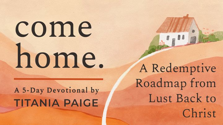 come home. | A Redemptive Roadmap from Lust Back to Christ