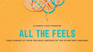 All the Feels: Take Charge of Your Feelings (Instead of the Other Way Around)
