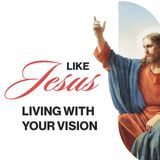 Like Jesus: Living With Your Vision