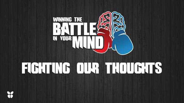 Winning the Battle in Your Mind- Pt 2- Fighting Our Thoughts