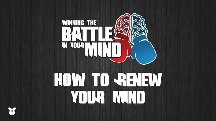 Winning the Battle in Your Mind Pt 4- How to Renew Your Mind