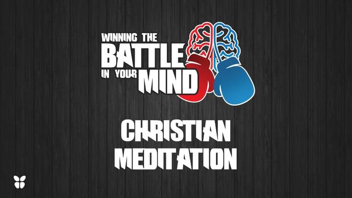 Winning the Battle in Your Mind Pt 5- Christian Meditation