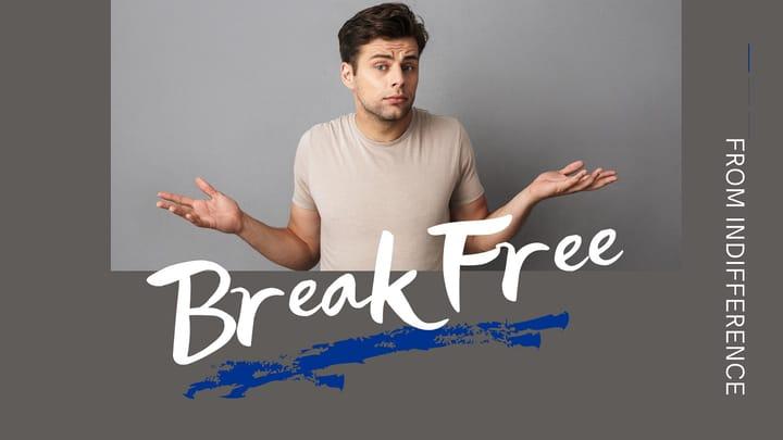 Break Free - Part 4 | The Trap of Indifference