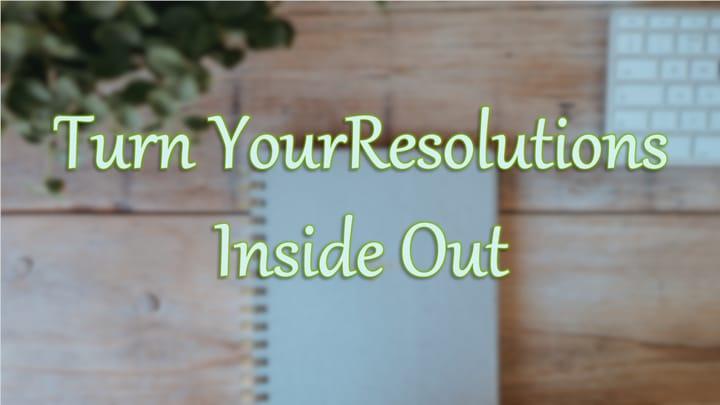 Turn Your Resolutions Inside Out