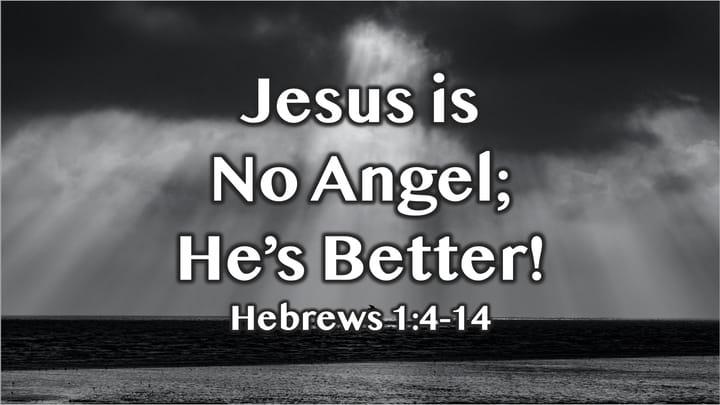 Hebrews: Jesus is no Angel; He's Better!