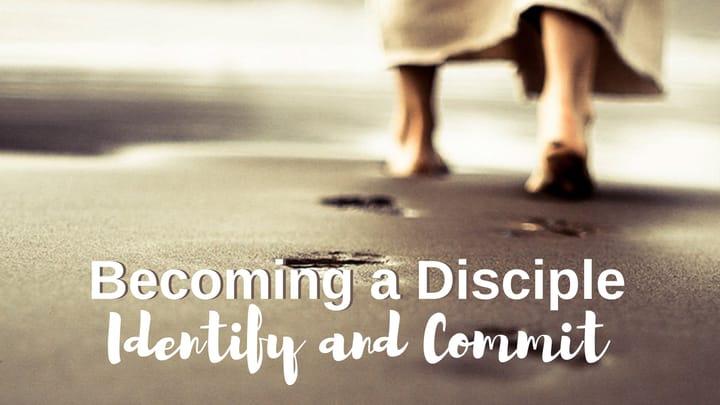 Becoming a Disciple: Identify and Commit