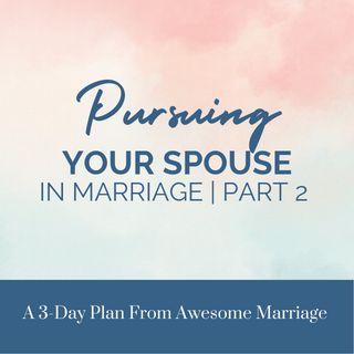Pursuing Your Spouse in Marriage | Part 2