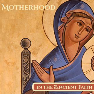 Motherhood in the Ancient Faith