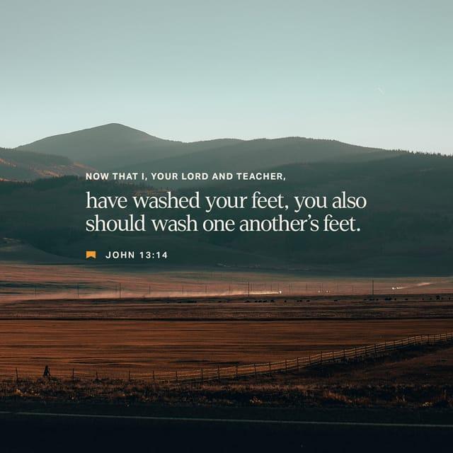 John 13:14 - If I then, your Lord and Teacher, have washed your feet, you also ought to wash one another’s feet.