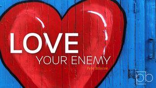 Love Your Enemy By Pete Briscoe Luke 23:33-34 New International Version