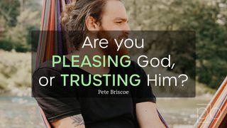 Are You Pleasing God or Trusting Him? By Pete Briscoe Galatians 3:2-3 New Living Translation