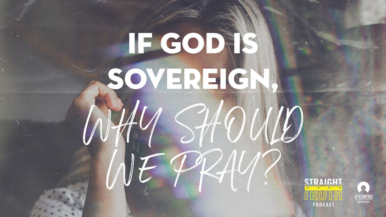 If God Is Sovereign, Why Should We Pray?