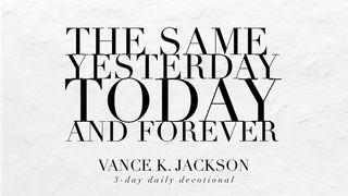 The Same Yesterday, Today, And Forever.  Hebrews 13:8 New King James Version