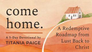 come home. | A Redemptive Roadmap from Lust Back to Christ Ezekiel 36:26 New King James Version