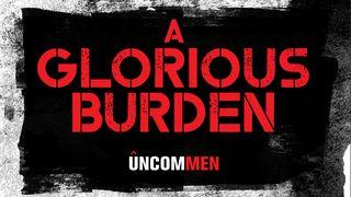 UNCOMMEN: A Glorious Burden 1 Corinthians 1:18-25 English Standard Version 2016