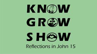Know, Grow, Show. Reflections From John 15 Psalms 84:12 Modern English Version