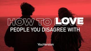How To Love People You Disagree With Romans 12:9-12 New King James Version