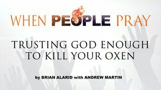 When People Pray: Trusting God Enough to Kill Your Oxen Acts 16:30-34 King James Version