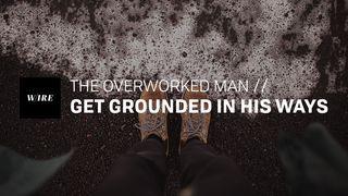 The Overworked Man // Get Grounded in His Ways Proverbs 17:17 Amplified Bible, Classic Edition