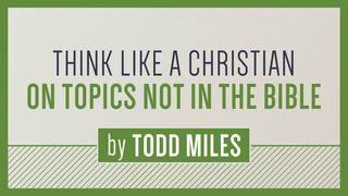 Think Like a Christian on Topics Not in the Bible 1 Corinthians 6:12 New International Version
