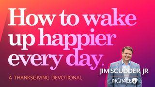 How to Wake Up Happier Every Day Psalms 106:1-6 New Living Translation