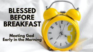 Blessed Before Breakfast: Meeting God Early in the Morning Mark 1:38 New Living Translation