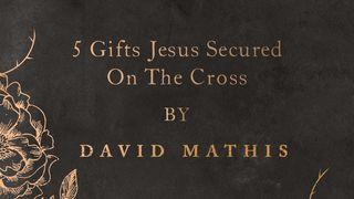 5 Gifts Jesus Secured on the Cross by David Mathis Romans 3:25 New King James Version
