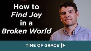 How to Find Joy in a Broken World Philippians 1:12-14, 17-18 New Living Translation